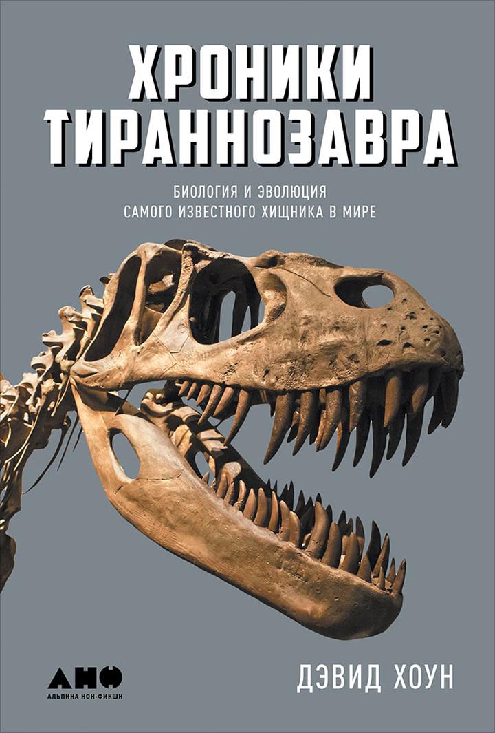 Дэвид Хоун. «Хроники тираннозавра: биология и эволюция самого известного хищника в мире». Рецензия